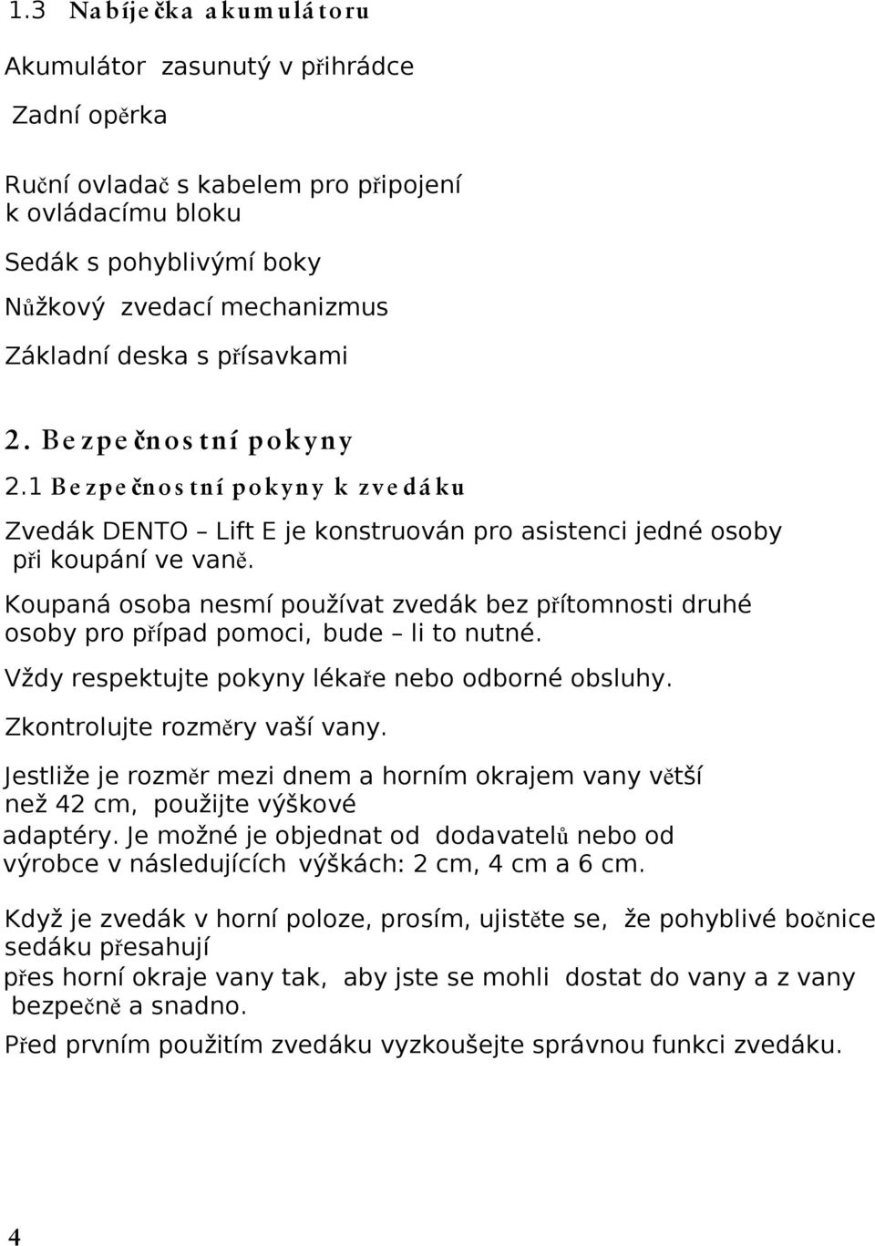 Koupaná osoba nesmí používat zvedák bez přítomnosti druhé osoby pro případ pomoci, bude li to nutné. Vždy respektujte pokyny lékaře nebo odborné obsluhy. Zkontrolujte rozměry vaší vany.