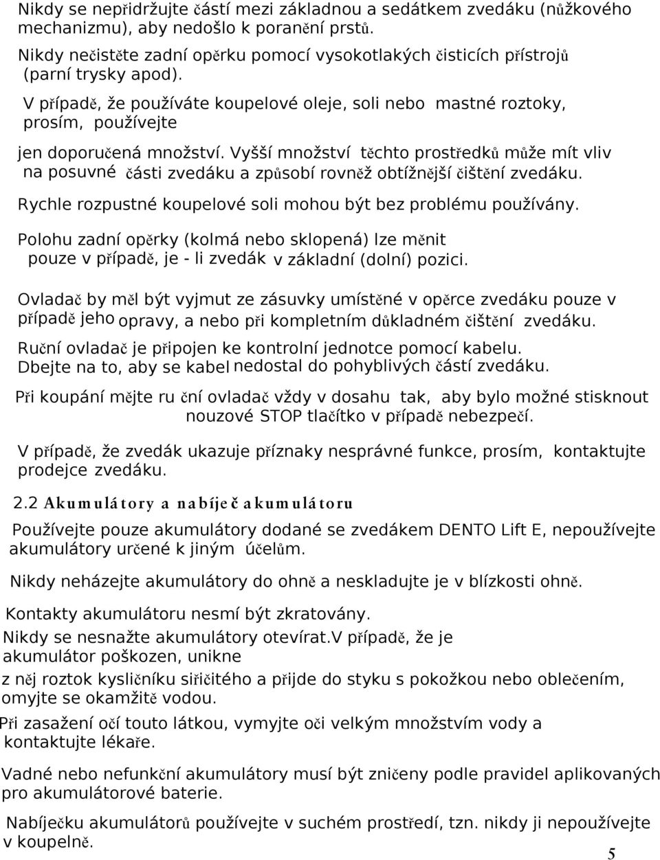 V případě, že používáte koupelové oleje, soli nebo mastné roztoky, prosím, používejte jen doporučená množství.