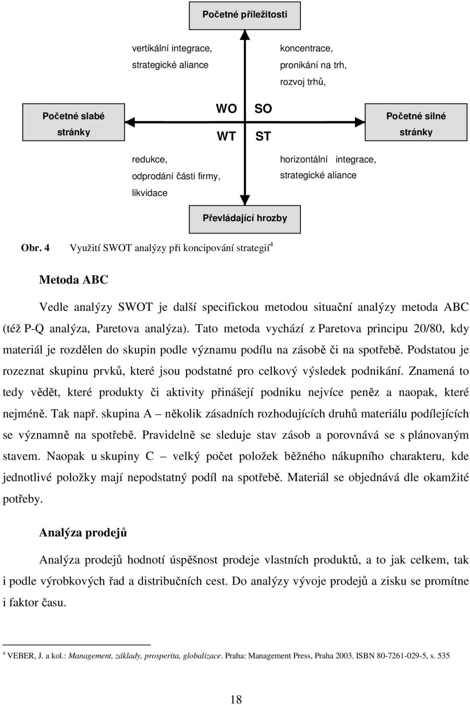 4 Využití SWOT analýzy při koncipování strategií 4 Metoda ABC Vedle analýzy SWOT je další specifickou metodou situační analýzy metoda ABC (též P-Q analýza, Paretova analýza).