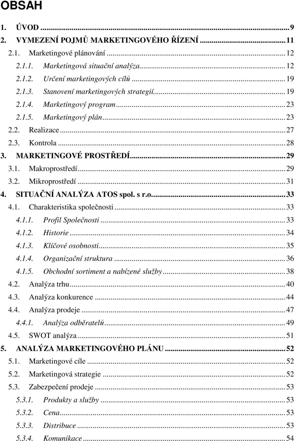 .. 29 3.2. Mikroprostředí... 31 4. SITUAČNÍ ANALÝZA ATOS spol. s r.o.... 33 4.1. Charakteristika společnosti... 33 4.1.1. Profil Společnosti... 33 4.1.2. Historie... 34 4.1.3. Klíčové osobnosti... 35 4.