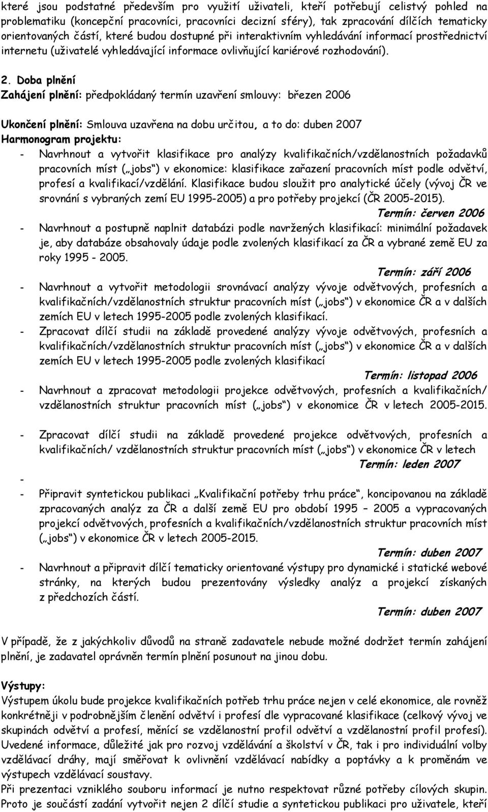 Doba plnění Zahájení plnění: předpokládaný termín uzavření smlouvy: březen 2006 Ukončení plnění: Smlouva uzavřena na dobu určitou, a to do: duben 2007 Harmonogram projektu: - Navrhnout a vytvořit