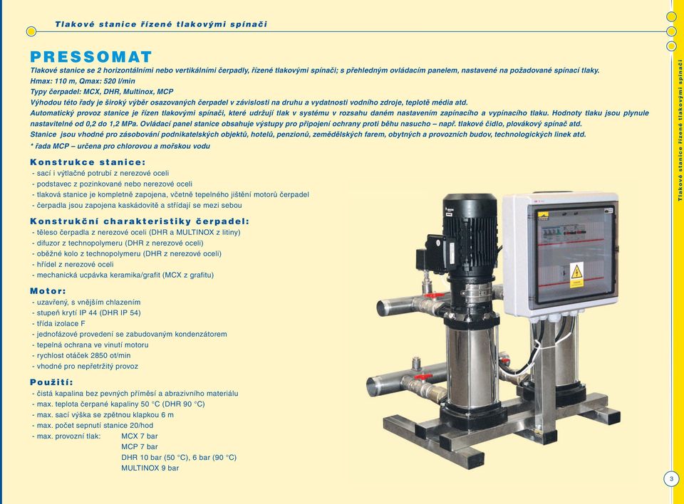 Hmax: 110 m, Qmax: 520 l/min Typy čerpadel: MCX, DHR, Multinox, MCP Výhodou této řady je široký výběr osazovaných čerpadel v závislosti na druhu a vydatnosti vodního zdroje, teplotě média atd.