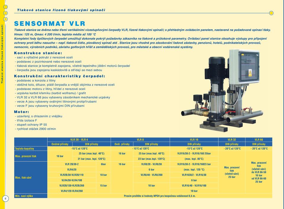 Hmax: 125 m, Qmax: 4 200 l/min, teplota média až 100 C Kompletní řady špičkových čerpadel umožňují dokonale pokrýt požadavky zákazníka na tlakové a průtokové parametry.