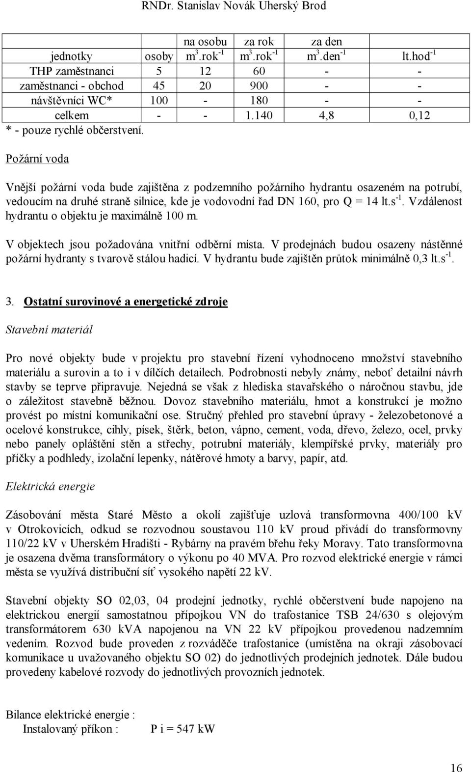 Požární voda Vnější požární voda bude zajištěna z podzemního požárního hydrantu osazeném na potrubí, vedoucím na druhé straně silnice, kde je vodovodní řad DN 160, pro Q = 14 lt.s -1.