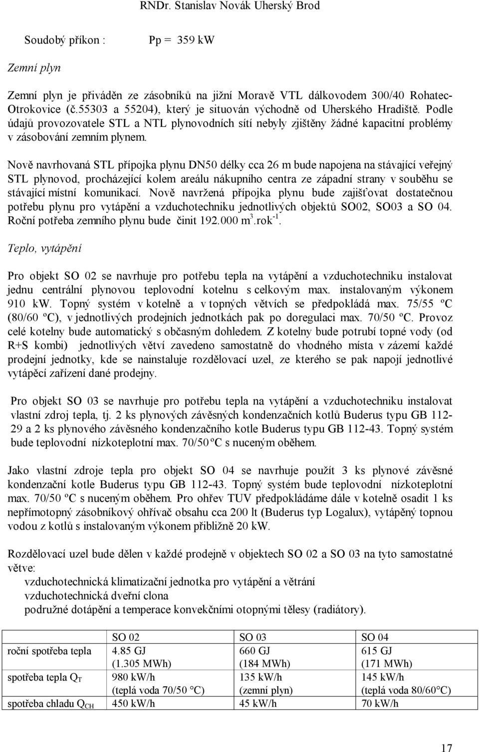 Nově navrhovaná STL přípojka plynu DN50 délky cca 26 m bude napojena na stávající veřejný STL plynovod, procházející kolem areálu nákupního centra ze západní strany v souběhu se stávající místní