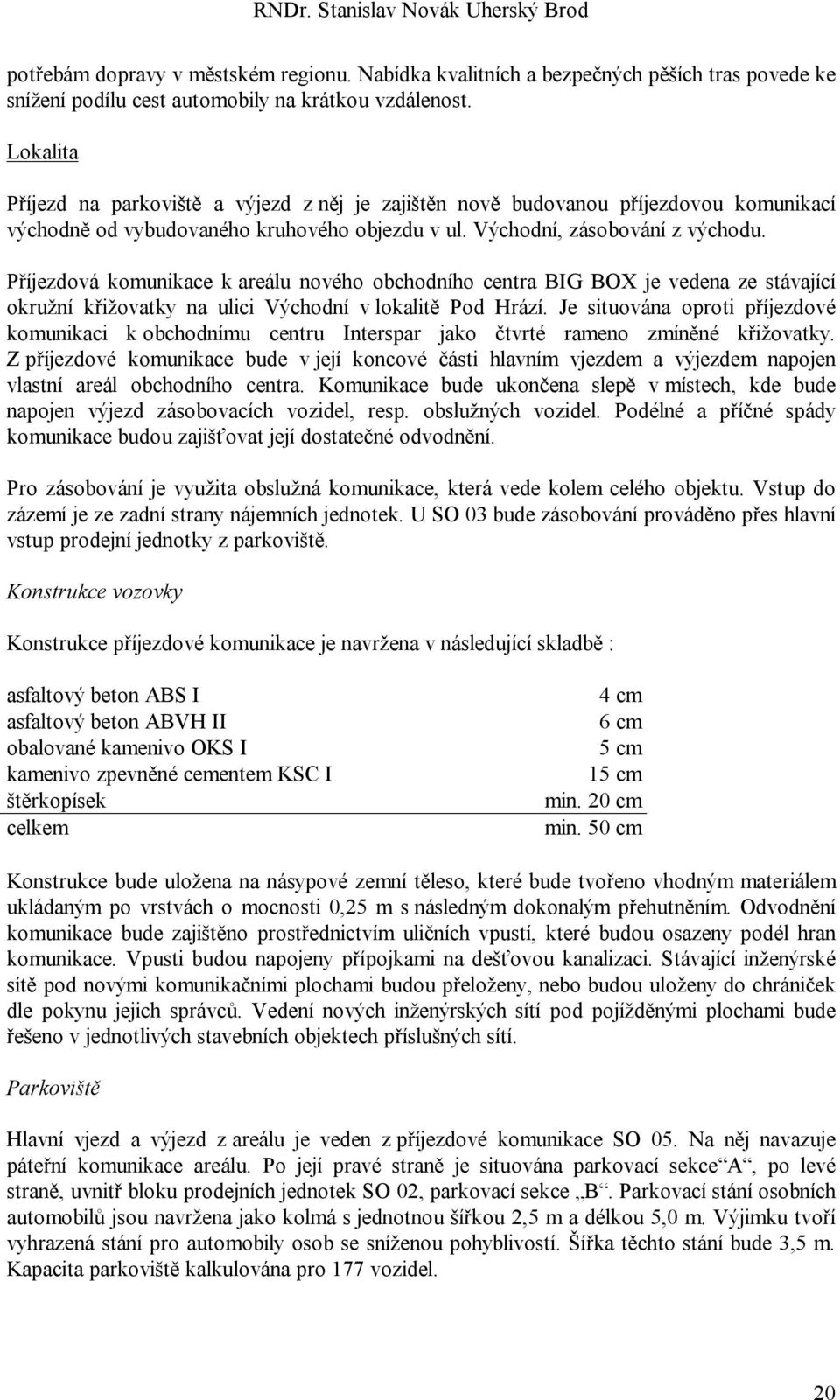 Příjezdová komunikace k areálu nového obchodního centra BIG BOX je vedena ze stávající okružní křižovatky na ulici Východní v lokalitě Pod Hrází.