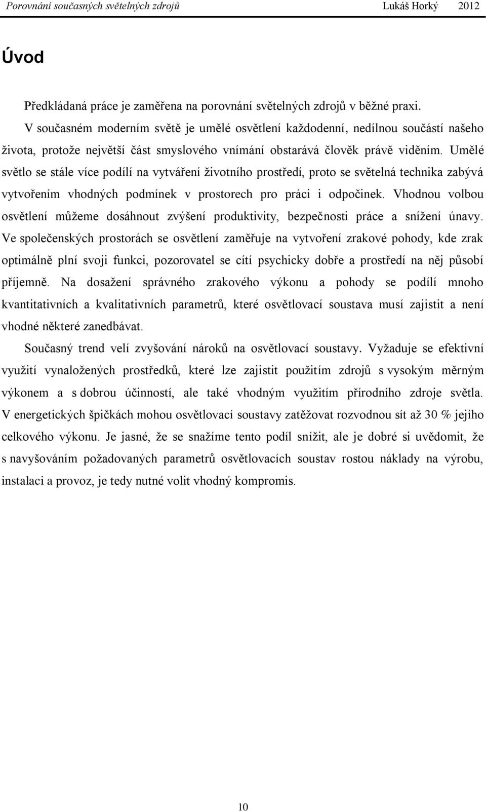 Umělé světlo se stále více podílí na vytváření životního prostředí, proto se světelná technika zabývá vytvořením vhodných podmínek v prostorech pro práci i odpočinek.