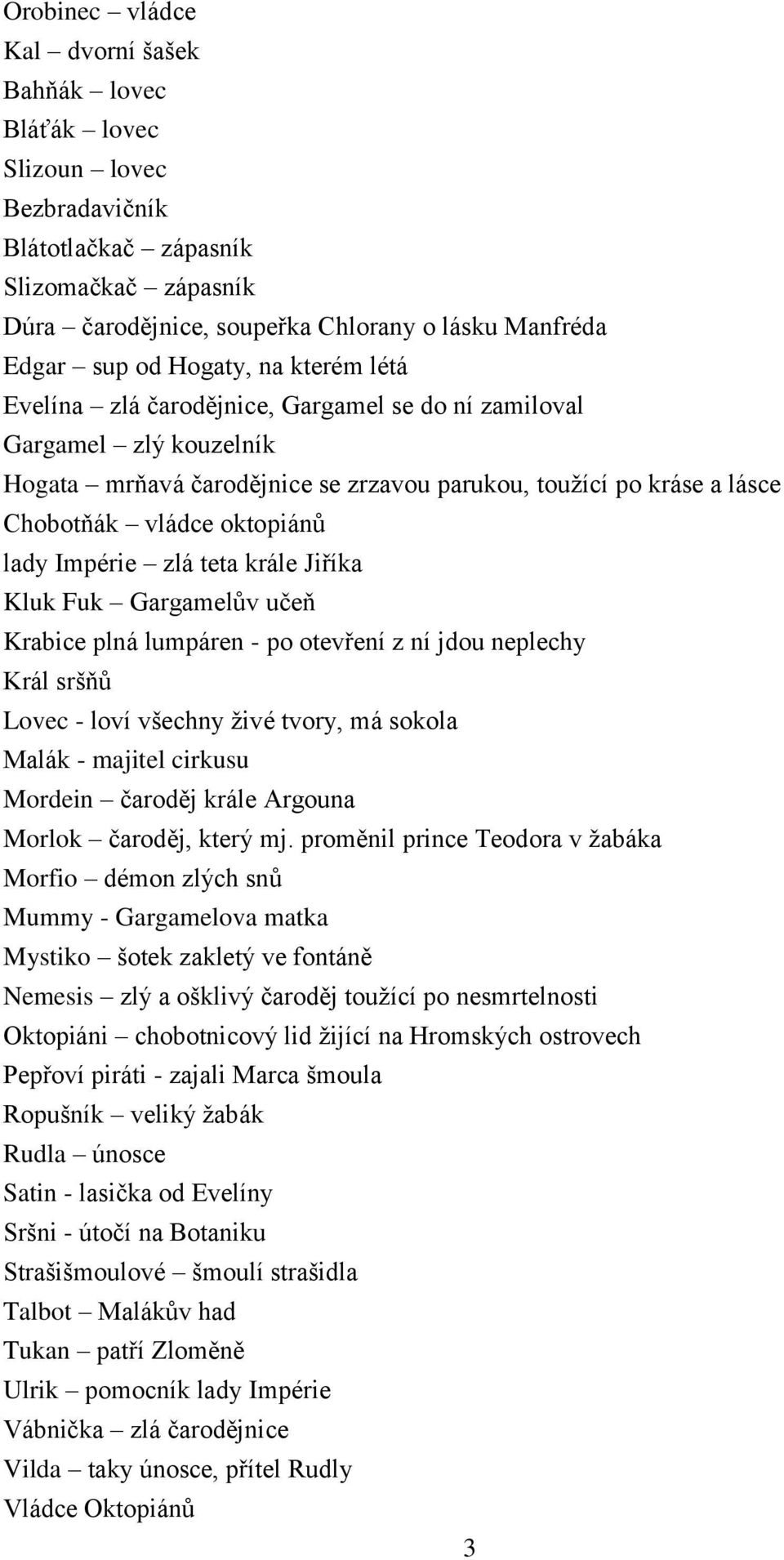 lady Impérie zlá teta krále Jiříka Kluk Fuk Gargamelův učeň Krabice plná lumpáren - po otevření z ní jdou neplechy Král sršňů Lovec - loví všechny živé tvory, má sokola Malák - majitel cirkusu