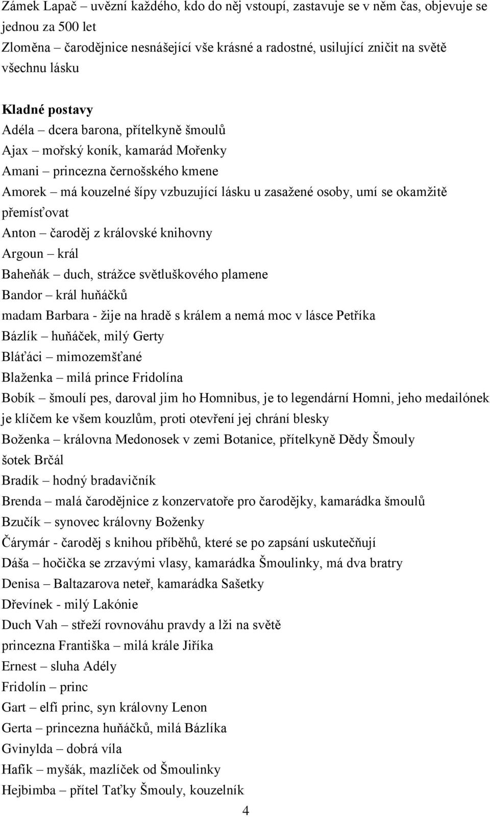 přemísťovat Anton čaroděj z královské knihovny Argoun král Baheňák duch, strážce světluškového plamene Bandor král huňáčků madam Barbara - žije na hradě s králem a nemá moc v lásce Petříka Bázlík