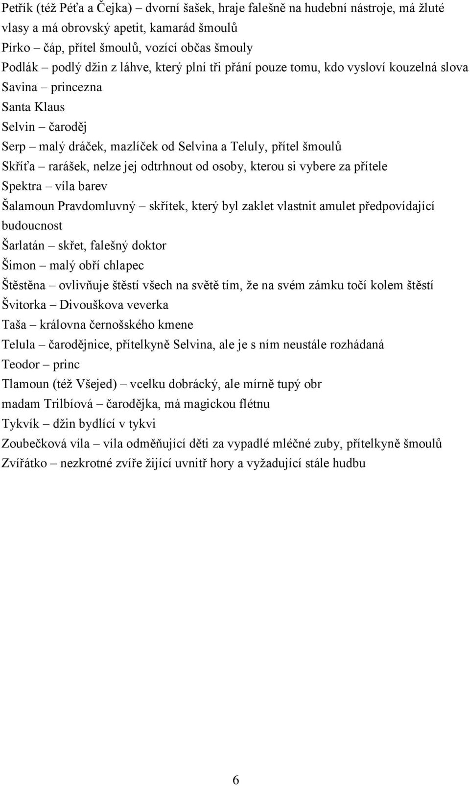 odtrhnout od osoby, kterou si vybere za přítele Spektra víla barev Šalamoun Pravdomluvný skřítek, který byl zaklet vlastnit amulet předpovídající budoucnost Šarlatán skřet, falešný doktor Šimon malý