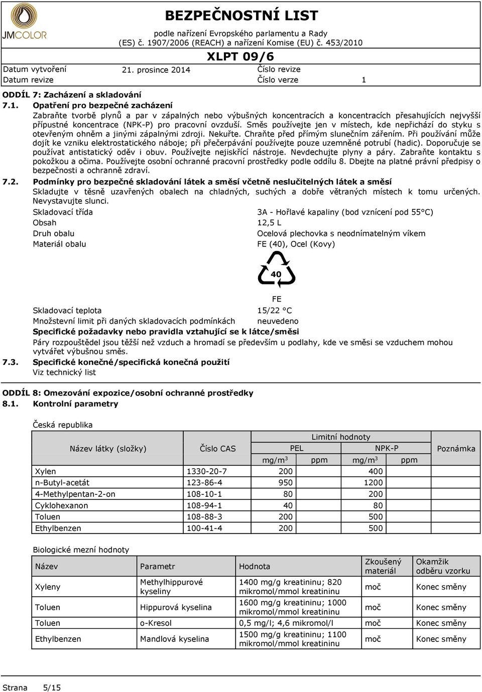 Směs používejte jen v místech, kde nepřichází do styku s otevřeným ohněm a jinými zápalnými zdroji. Nekuřte. Chraňte před přímým slunečním zářením.