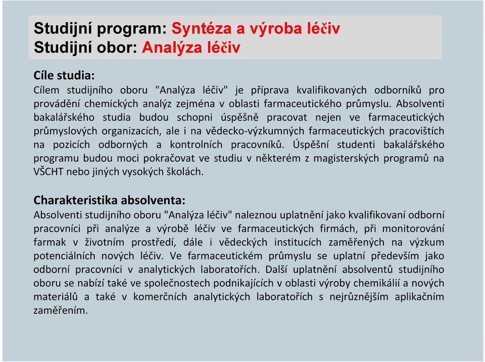 Absolventi bakalářského studia budou schopni úspěšně pracovat nejen ve farmaceutických průmyslových organizacích, ale i na vědecko výzkumných farmaceutických pracovištích na pozicích odborných a