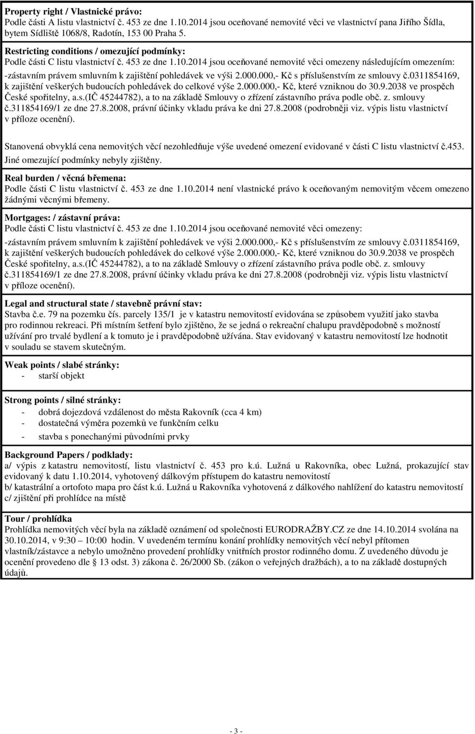 453 ze dne 1.10.2014 jsou oceňované nemovité věci omezeny následujícím omezením: -zástavním právem smluvním k zajištění pohledávek ve výši 2.000.000,- Kč s příslušenstvím ze smlouvy č.