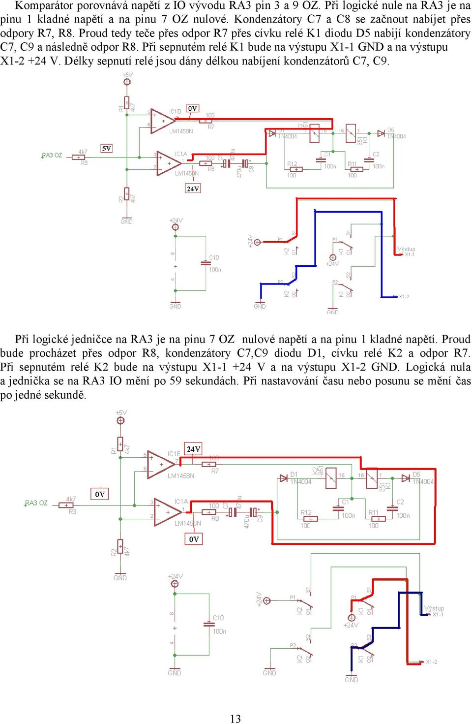 Délky sepnutí relé jsou dány délkou nabíjení kondenzátorů C7, C9. Při logické jedničce na RA3 je na pinu 7 OZ nulové napětí a na pinu 1 kladné napětí.