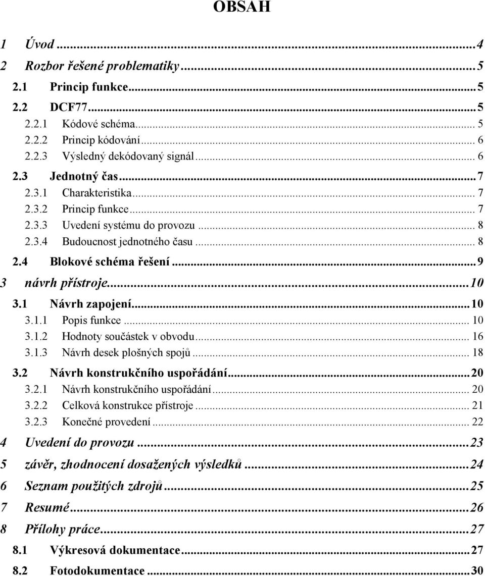 1 Návrh zapojení... 10 3.1.1 Popis funkce... 10 3.1.2 Hodnoty součástek v obvodu... 16 3.1.3 Návrh desek plošných spojů... 18 3.2 Návrh konstrukčního uspořádání... 20 3.2.1 Návrh konstrukčního uspořádání.