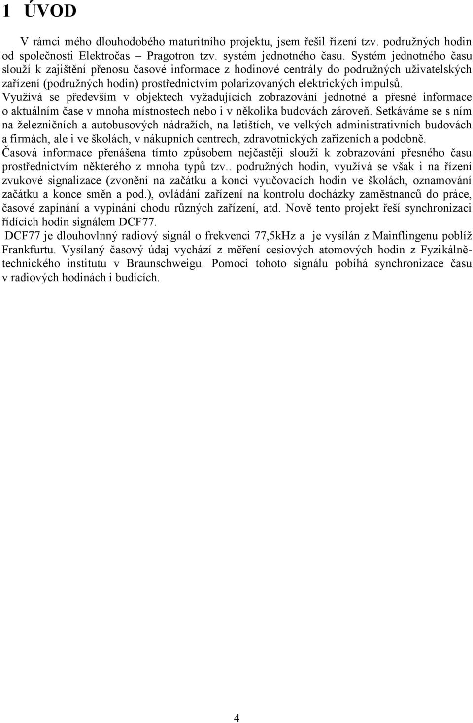 Využívá se především v objektech vyžadujících zobrazování jednotné a přesné informace o aktuálním čase v mnoha místnostech nebo i v několika budovách zároveň.