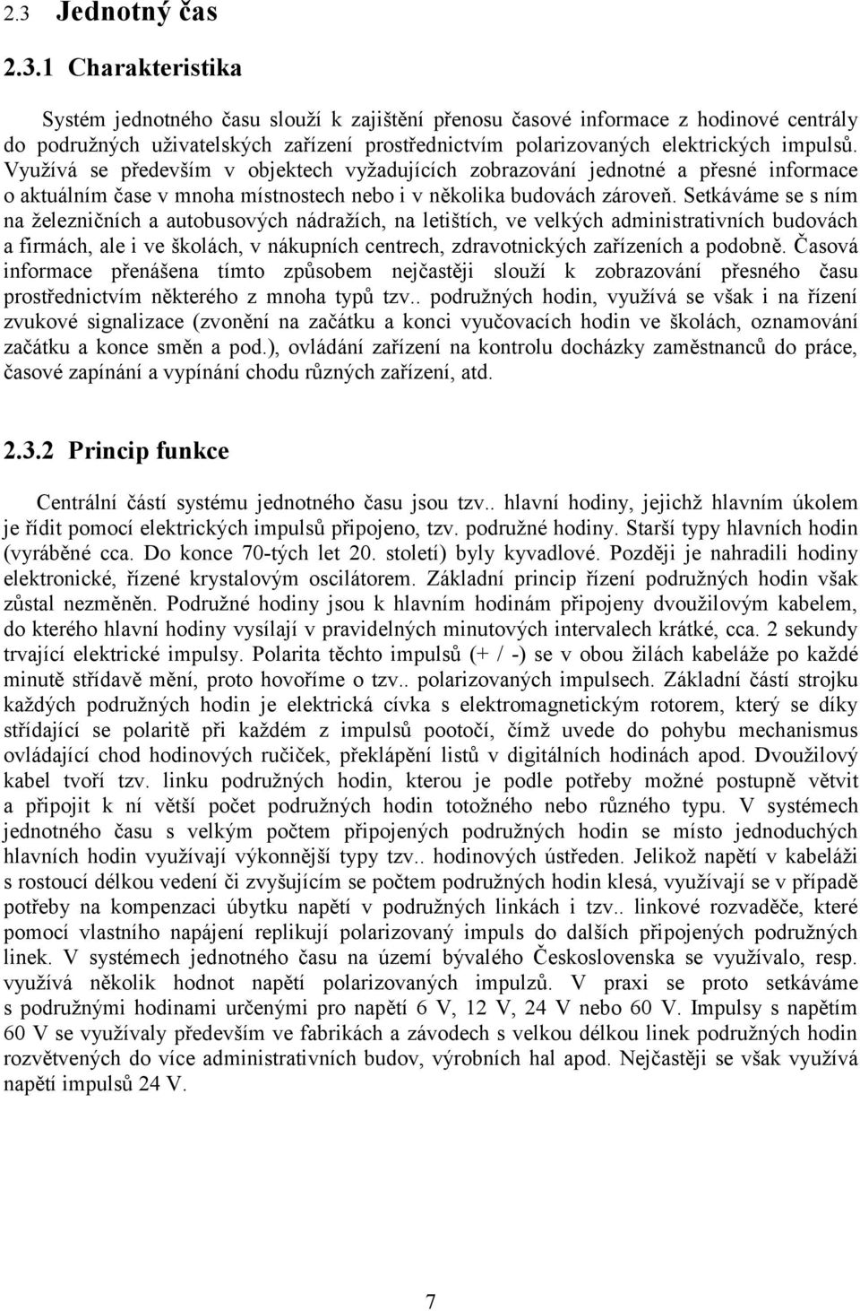 Setkáváme se s ním na železničních a autobusových nádražích, na letištích, ve velkých administrativních budovách a firmách, ale i ve školách, v nákupních centrech, zdravotnických zařízeních a podobně.