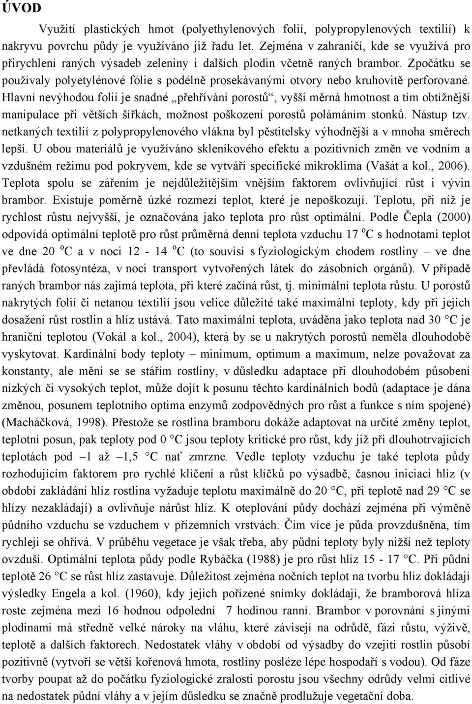 Zpočátku se používaly polyetylénové fólie s podélně prosekávanými otvory nebo kruhovitě perforované.