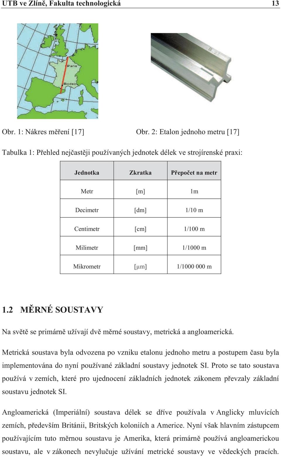 Milimetr [mm] 1/1000 m Mikrometr [µm] 1/1000 000 m 1.2 MĚRNÉ SOUSTAVY Na světě se primárně užívají dvě měrné soustavy, metrická a angloamerická.