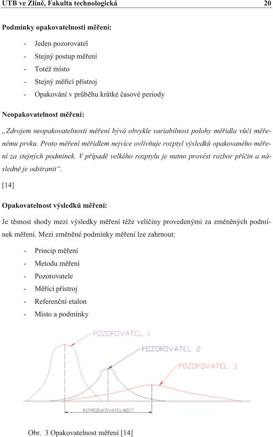 Proto měření měřidlem nejvíce ovlivňuje rozptyl výsledků opakovaného měření za stejných podmínek. V případě velkého rozptylu je nutno provést rozbor příčin a následně je odstranit.