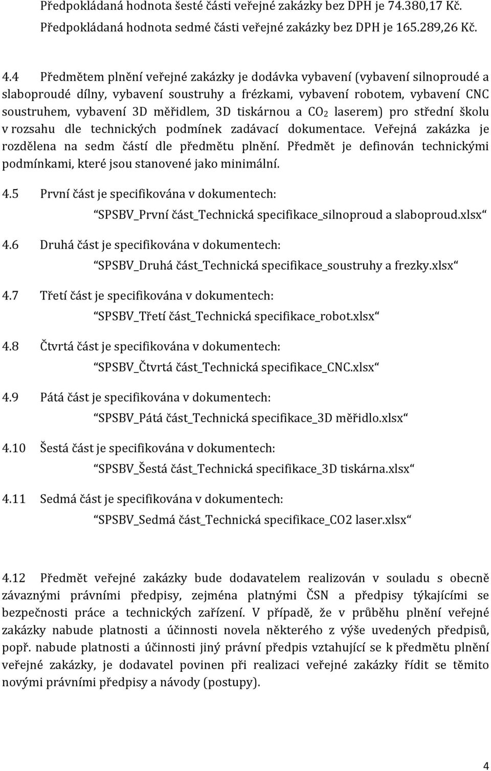 tiskárnou a CO2 laserem) pro střední školu v rozsahu dle technických podmínek zadávací dokumentace. Veřejná zakázka je rozdělena na sedm částí dle předmětu plnění.