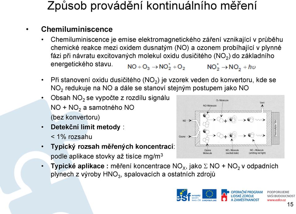 Při stanovení oxidu dusičitého (NO 2 ) je vzorek veden do konvertoru, kde se NO 2 redukuje na NO a dále se stanoví stejným postupem jako NO Obsah NO 2 se vypočte z rozdílu signálu NO + NO 2