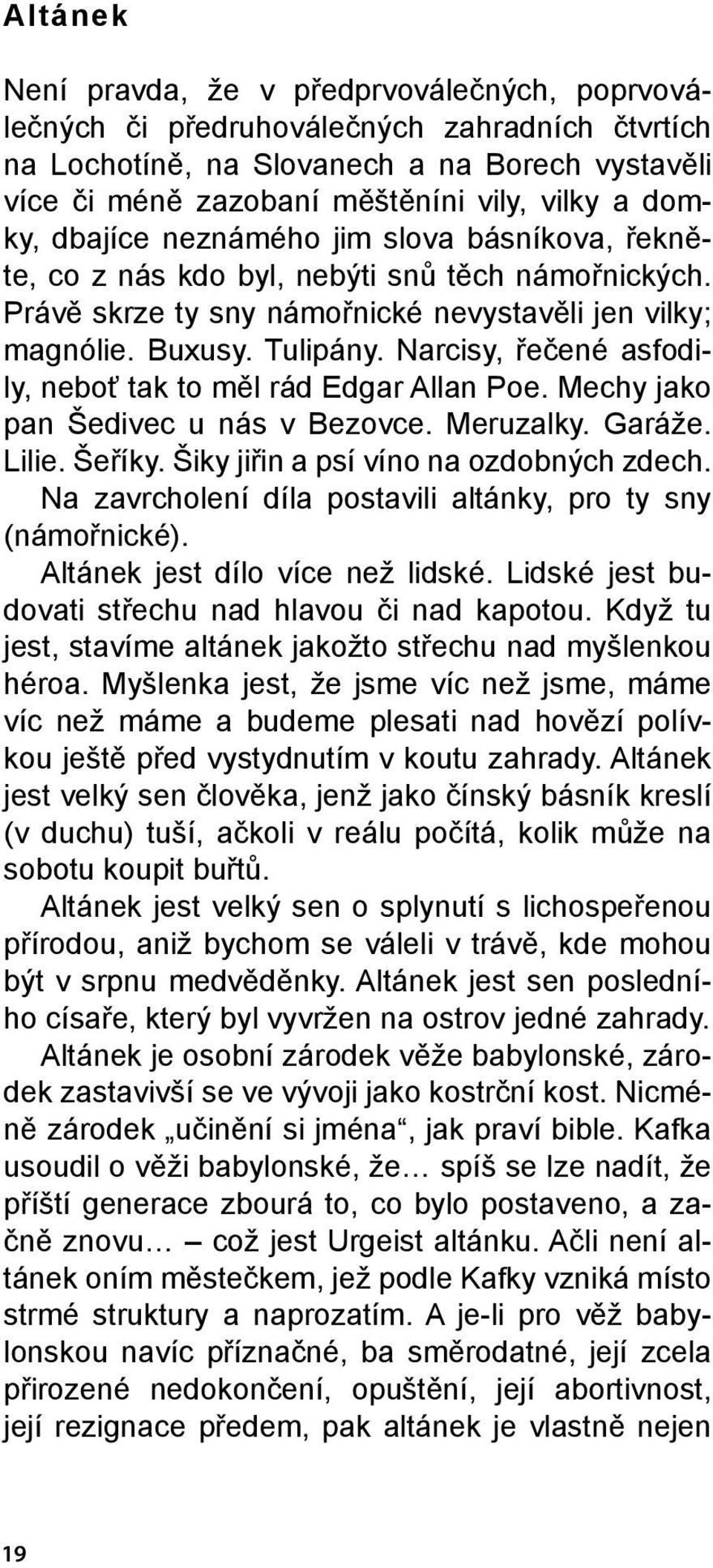 Narcisy, řečené asfodily, neboť tak to měl rád Edgar Allan Poe. Mechy jako pan Šedivec u nás v Bezovce. Meruzalky. Garáže. Lilie. Šeříky. Šiky jiřin a psí víno na ozdobných zdech.