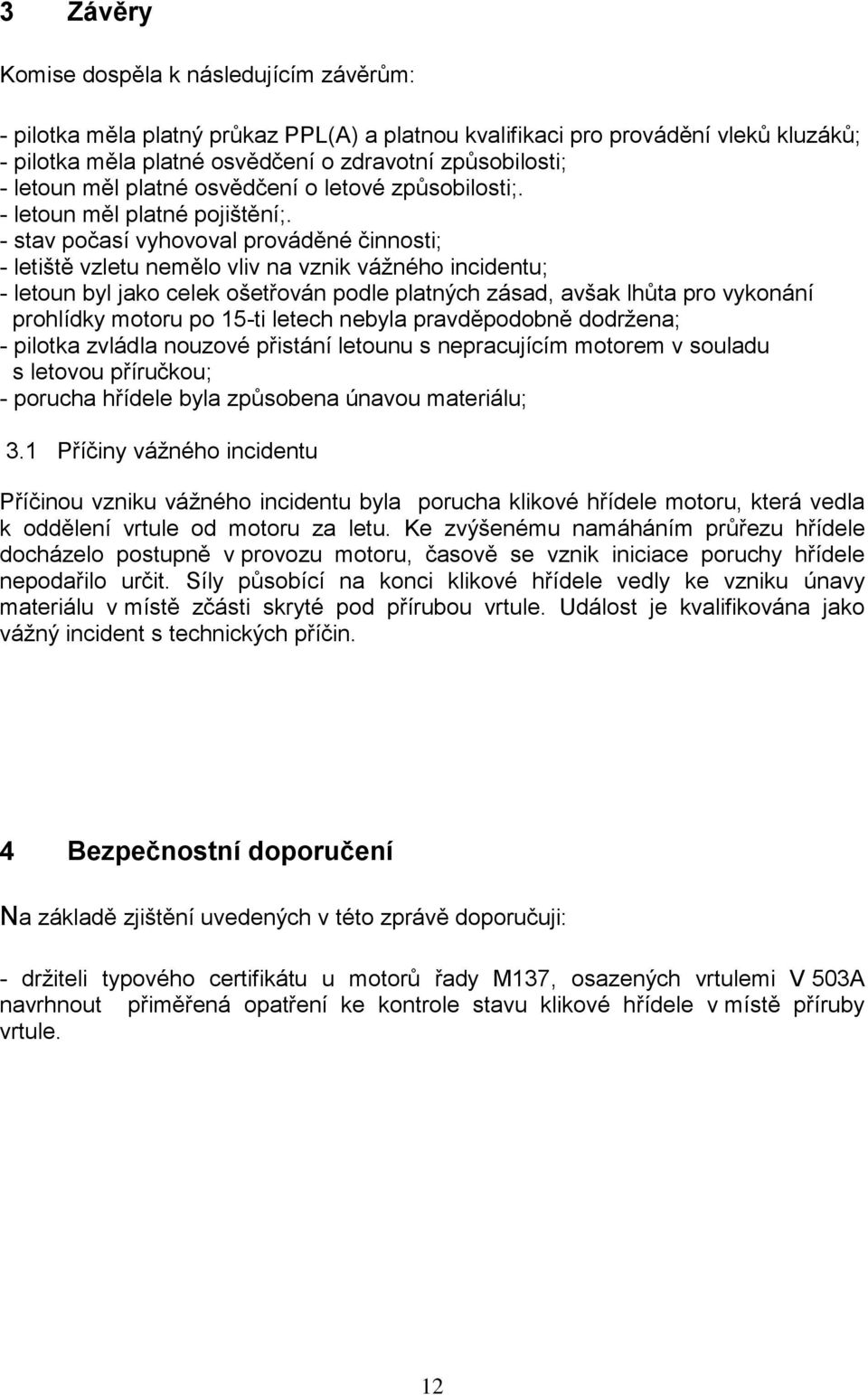 - stav počasí vyhovoval prováděné činnosti; - letiště vzletu nemělo vliv na vznik vážného incidentu; - letoun byl jako celek ošetřován podle platných zásad, avšak lhůta pro vykonání prohlídky motoru