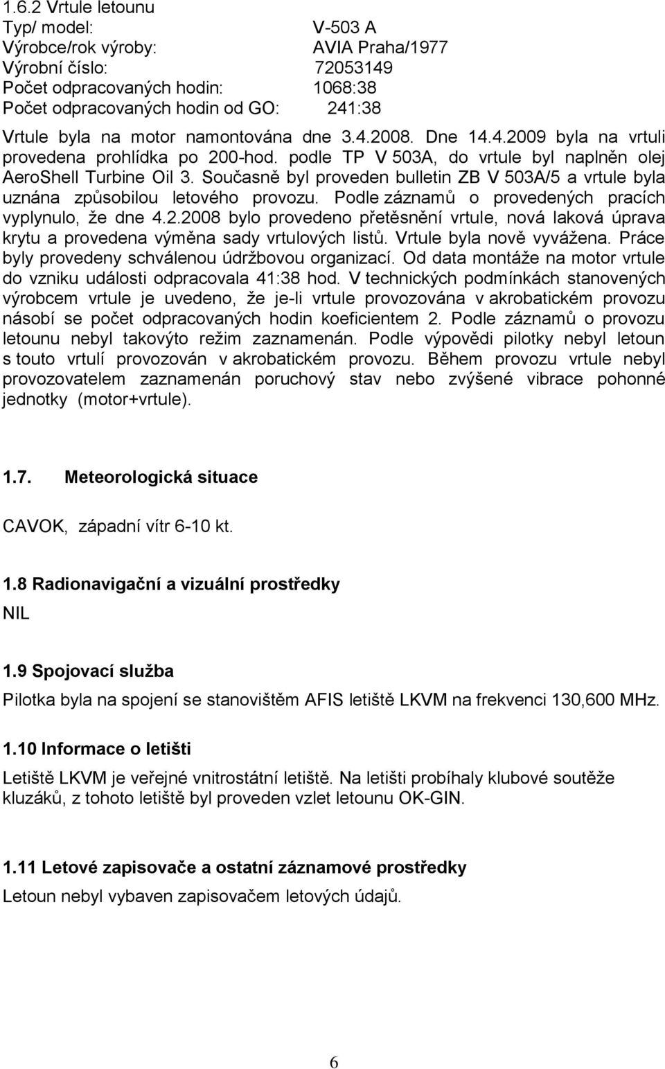 Současně byl proveden bulletin ZB V 503A/5 a vrtule byla uznána způsobilou letového provozu. Podle záznamů o provedených pracích vyplynulo, že dne 4.2.