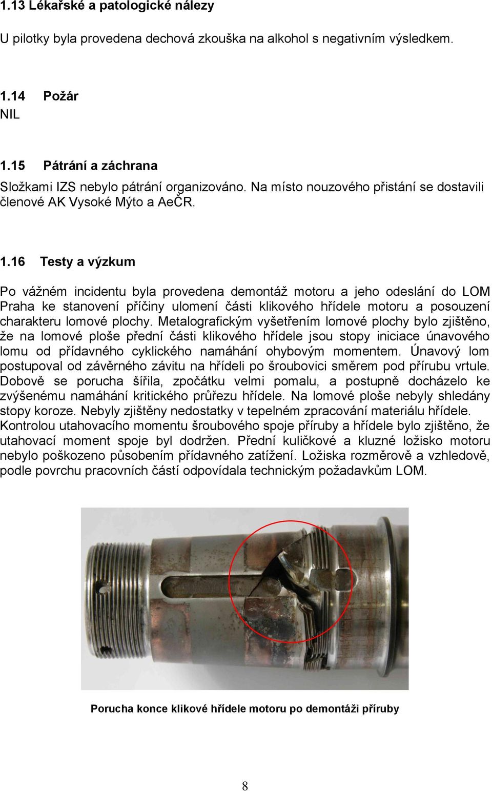 16 Testy a výzkum Po vážném incidentu byla provedena demontáž motoru a jeho odeslání do LOM Praha ke stanovení příčiny ulomení části klikového hřídele motoru a posouzení charakteru lomové plochy.