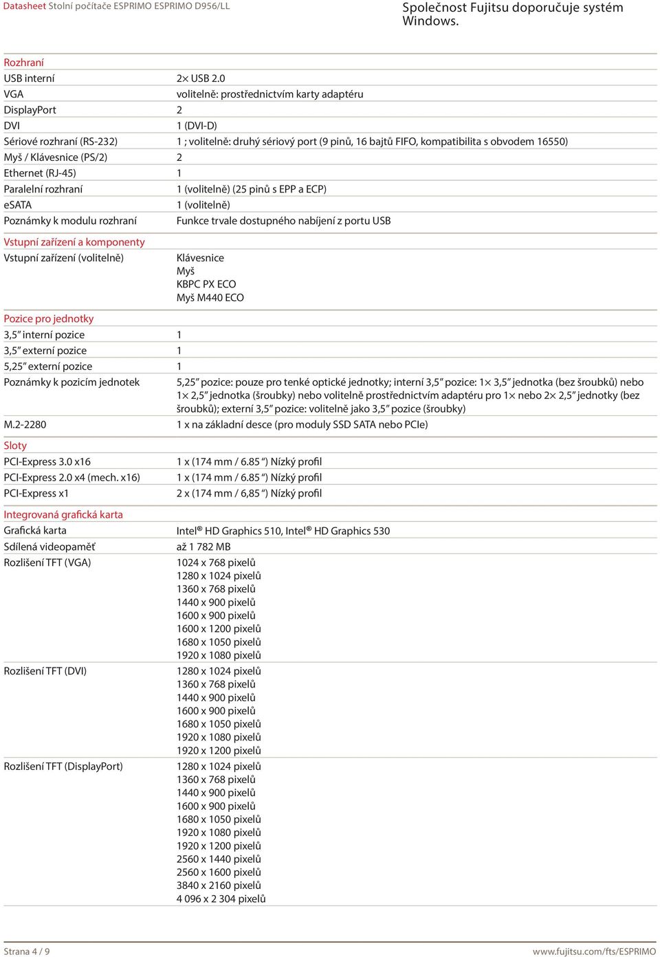 Klávesnice (PS/2) 2 Ethernet (RJ-45) 1 Paralelní rozhraní 1 (volitelně) (25 pinů s EPP a ECP) esata 1 (volitelně) Poznámky k modulu rozhraní Funkce trvale dostupného nabíjení z portu USB Vstupní