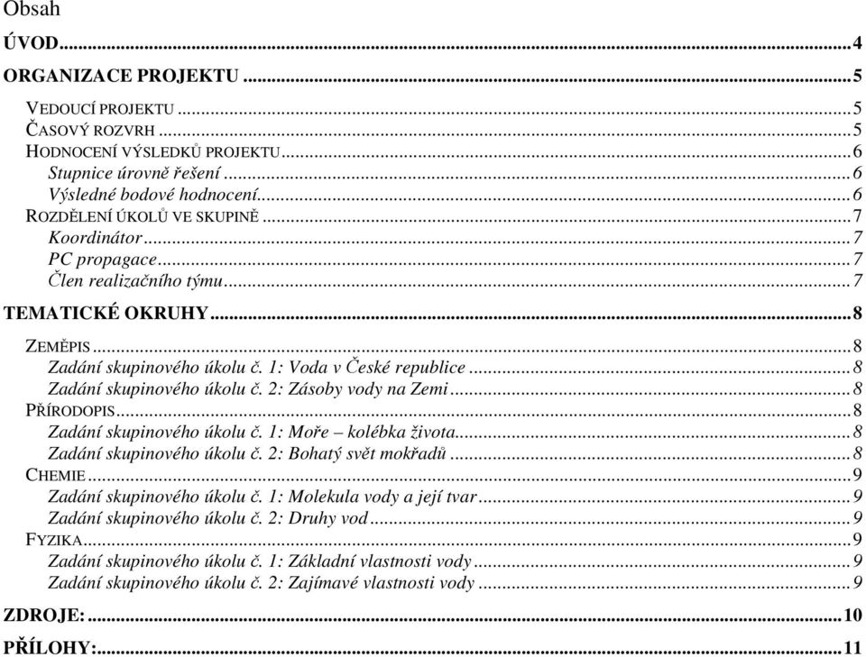 ..8 PŘÍRODOPIS...8 Zadání skupinového úkolu č. 1: Moře kolébka života...8 Zadání skupinového úkolu č. 2: Bohatý svět mokřadů...8 CHEMIE...9 Zadání skupinového úkolu č. 1: Molekula vody a její tvar.