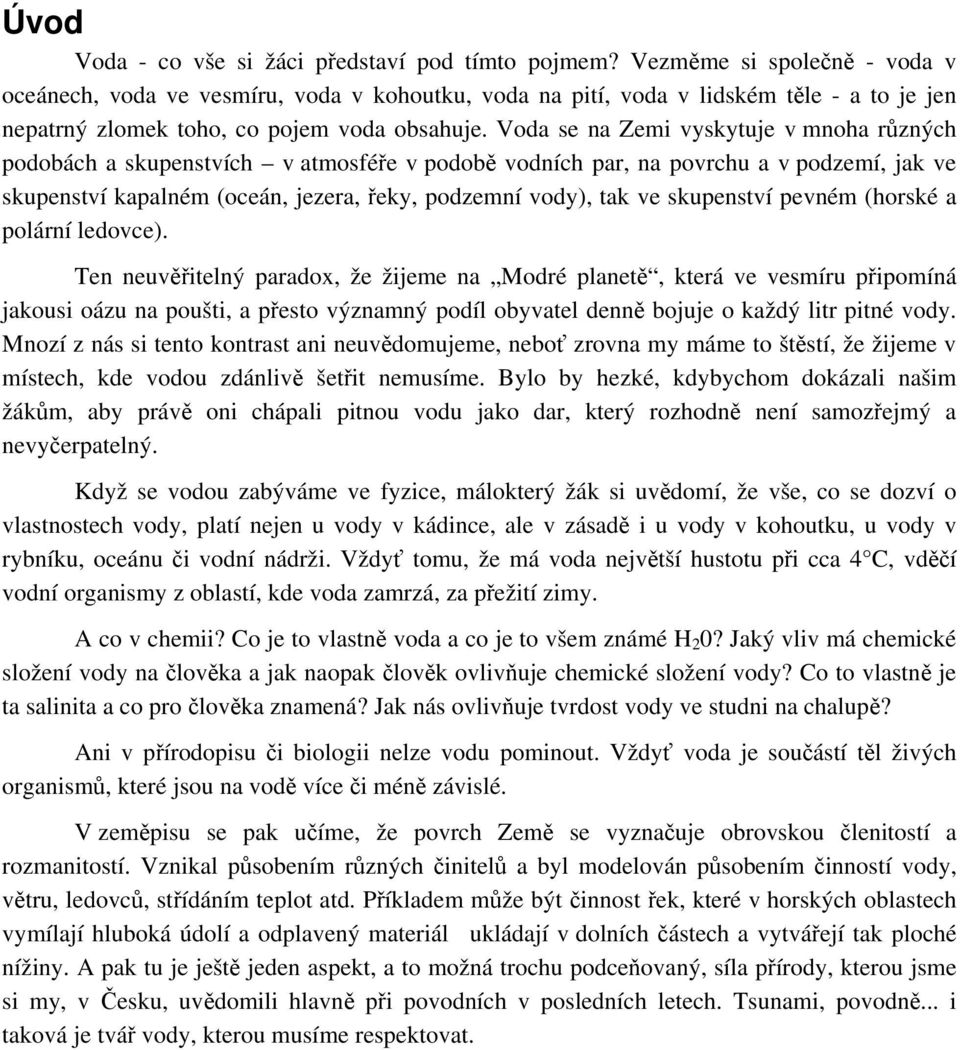 Voda se na Zemi vyskytuje v mnoha různých podobách a skupenstvích v atmosféře v podobě vodních par, na povrchu a v podzemí, jak ve skupenství kapalném (oceán, jezera, řeky, podzemní vody), tak ve