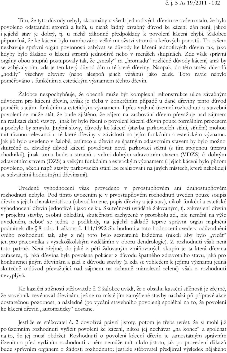 To ovšem nezbavuje správní orgán povinnosti zabývat se důvody ke kácení jednotlivých dřevin tak, jako kdyby bylo žádáno o kácení stromů jednotlivě nebo v menších skupinách.