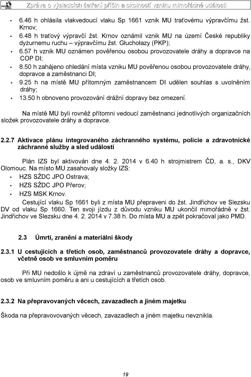 50 h zahájeno ohledání místa vzniku MU pověřenou osobou provozovatele dráhy, dopravce a zaměstnanci DI; 9.25 h na místě MU přítomným zaměstnancem DI udělen souhlas s uvolněním dráhy; 13.