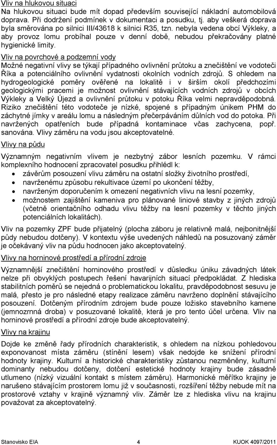 Vliv na povrchové a podzemní vody Možné negativní vlivy se týkají případného ovlivnění průtoku a znečištění ve vodoteči Říka a potenciálního ovlivnění vydatnosti okolních vodních zdrojů.