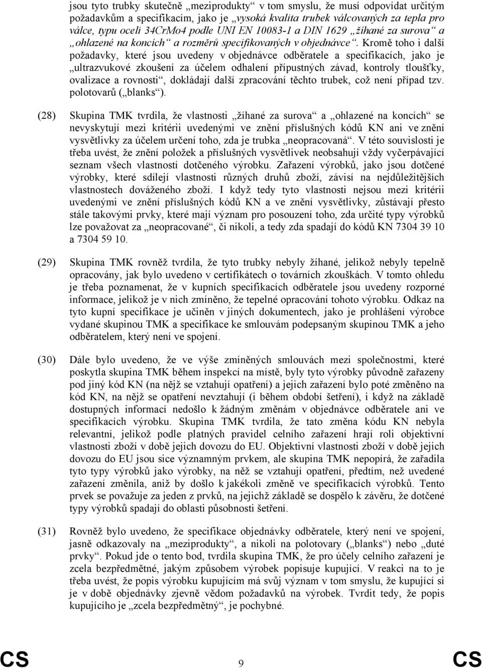 Kromě toho i další požadavky, které jsou uvedeny v objednávce odběratele a specifikacích, jako je ultrazvukové zkoušení za účelem odhalení přípustných závad, kontroly tloušťky, ovalizace a rovnosti,