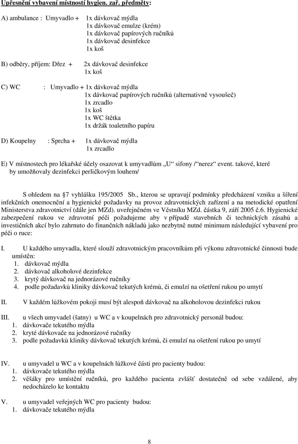 Umyvadl + 1x dávkvač mýdla 1x dávkvač papírvých ručníků (alternativně vysušeč) 1x zrcadl 1x kš 1x WC štětka 1x držák taletníh papíru D) Kupelny : Sprcha + 1x dávkvač mýdla 1x zrcadl E) V místnstech