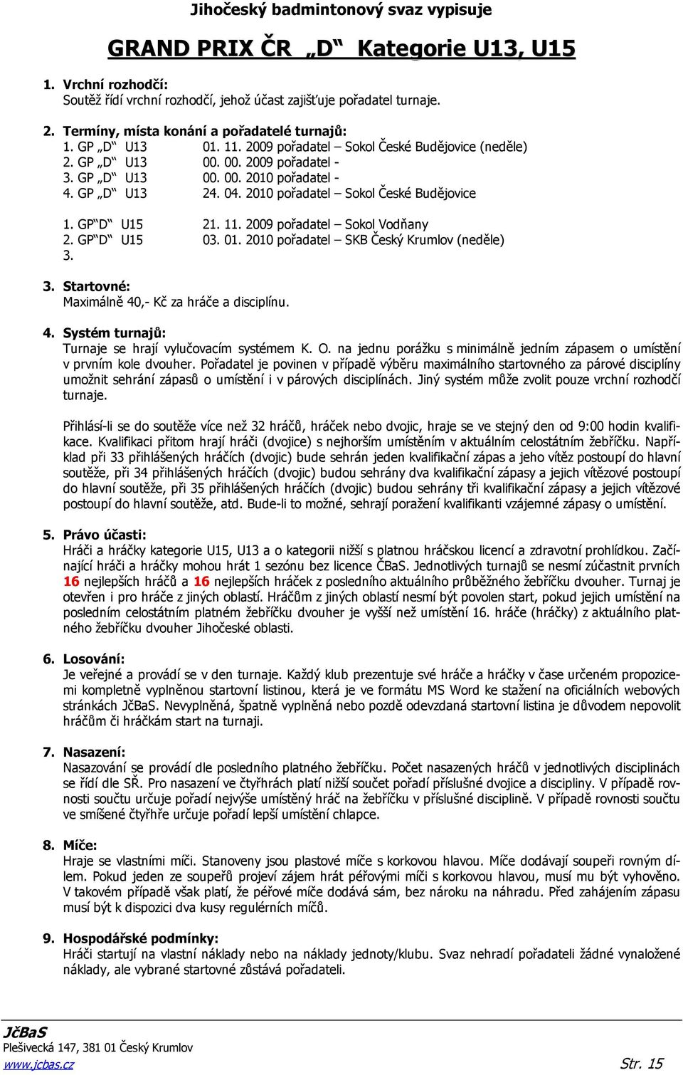 2009 pořadatel Sokol Vodňany 2. GP D U15 03. 01. 2010 pořadatel SKB Český Krumlov (neděle) 3. 3. Startovné: Maximálně 40,- Kč za hráče a disciplínu. 4. Systém turnajů: Turnaje se hrají vylučovacím systémem K.