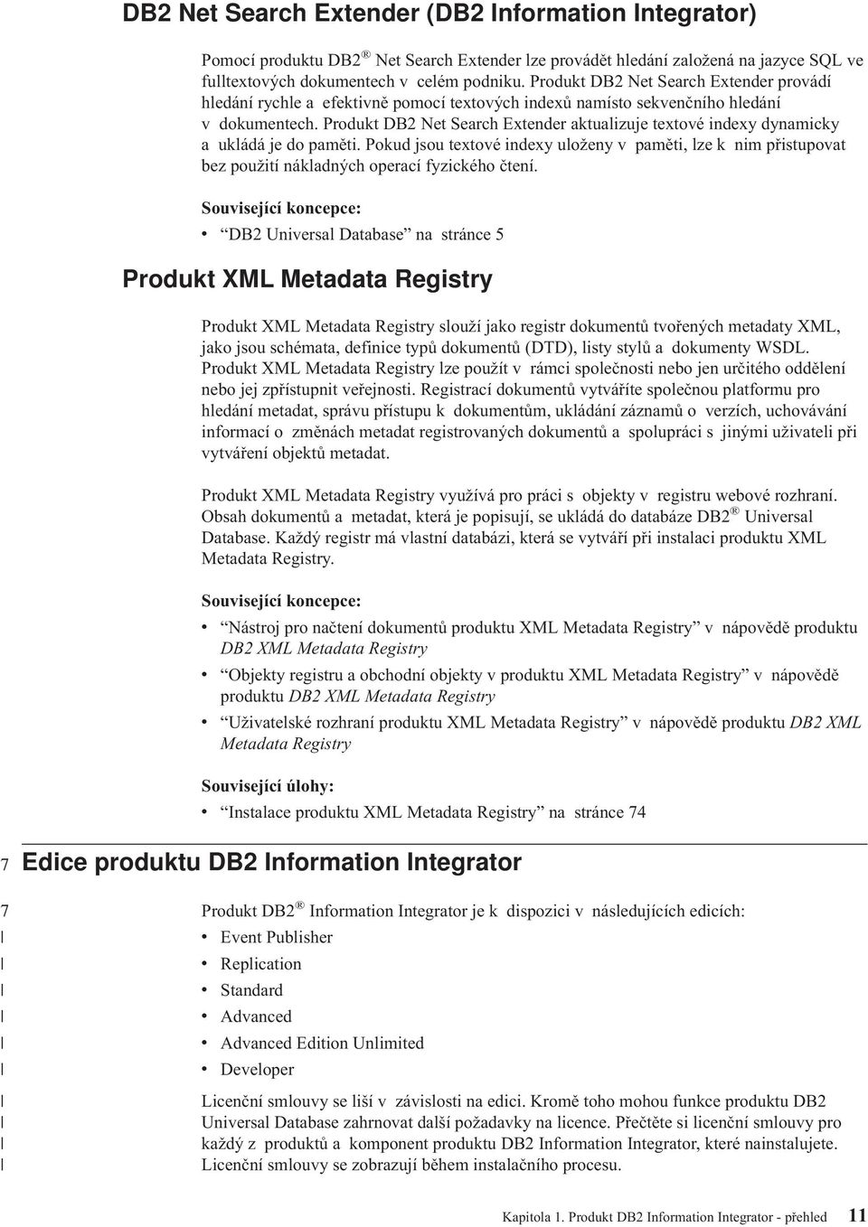 Produkt DB2 Net Search Extender aktualizuje textoé indexy dynamicky a ukládá je do paměti. Pokud jsou textoé indexy uloženy paměti, lze k nim přistupoat bez použití nákladných operací fyzického čtení.