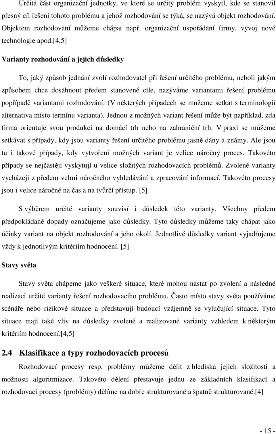 [4,5] Varianty rozhodování a jejich důsledky To, jaký způsob jednání zvolí rozhodovatel při řešení určitého problému, neboli jakým způsobem chce dosáhnout předem stanovené cíle, nazýváme variantami