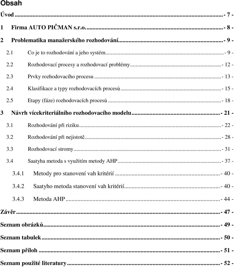 ..- 21-3.1 Rozhodování při riziku...- 22-3.2 Rozhodování při nejistotě...- 28-3.3 Rozhodovací stromy...- 31-3.4 Saatyha metoda s využitím metody AHP...- 37-3.4.1 Metody pro stanovení vah kritérií.