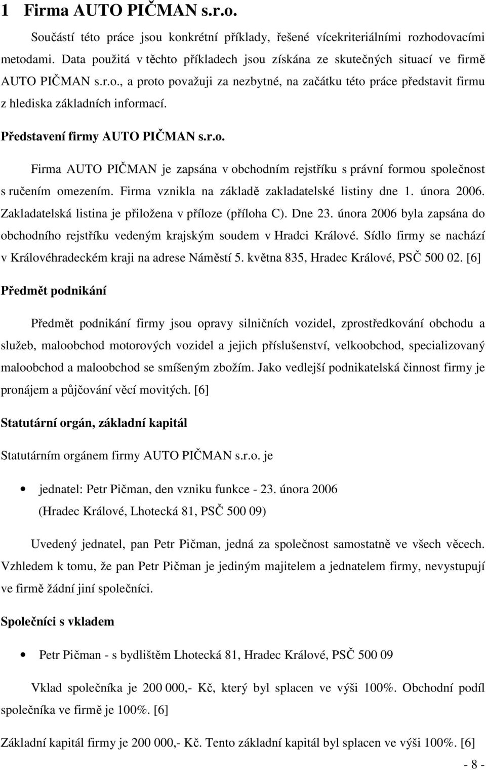 Představení firmy AUTO PIČMAN s.r.o. Firma AUTO PIČMAN je zapsána v obchodním rejstříku s právní formou společnost s ručením omezením. Firma vznikla na základě zakladatelské listiny dne 1. února 2006.