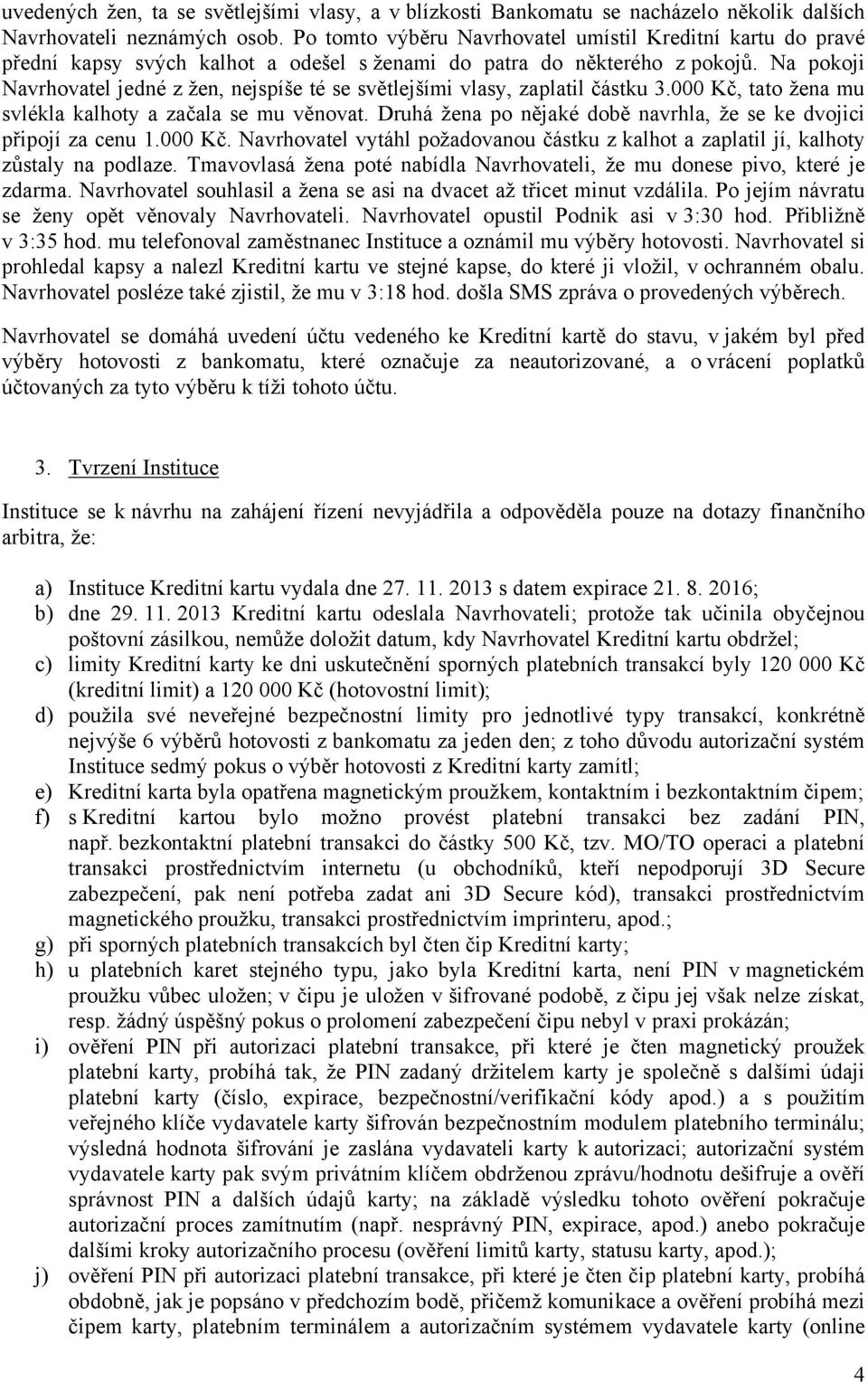 Na pokoji Navrhovatel jedné z žen, nejspíše té se světlejšími vlasy, zaplatil částku 3.000 Kč, tato žena mu svlékla kalhoty a začala se mu věnovat.