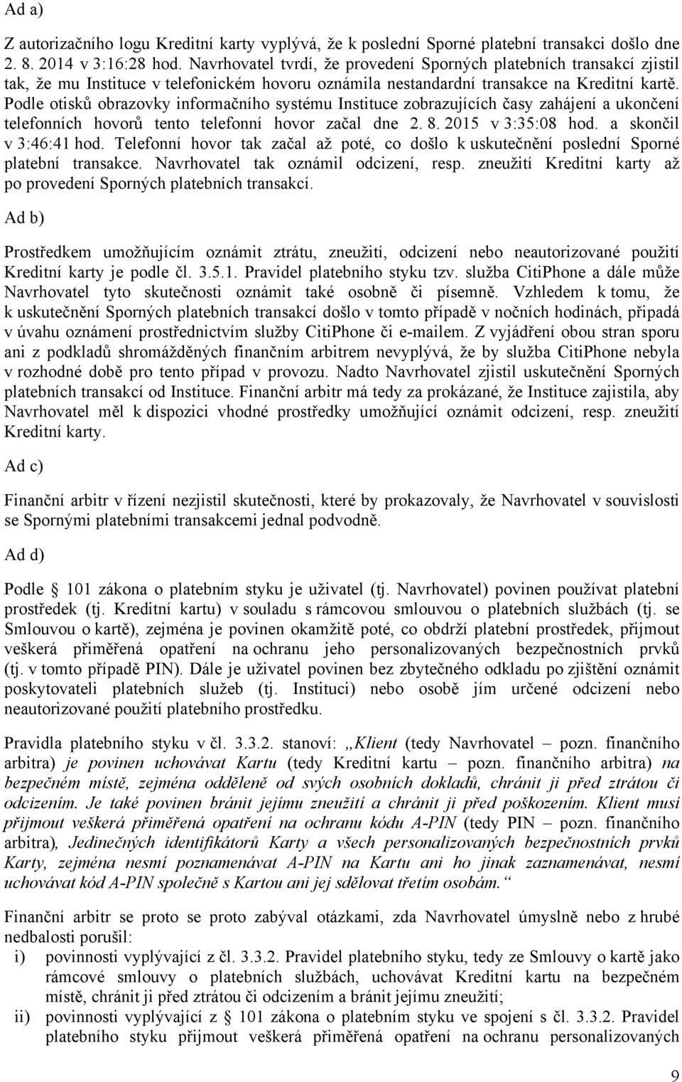 Podle otisků obrazovky informačního systému Instituce zobrazujících časy zahájení a ukončení telefonních hovorů tento telefonní hovor začal dne 2. 8. 2015 v 3:35:08 hod. a skončil v 3:46:41 hod.