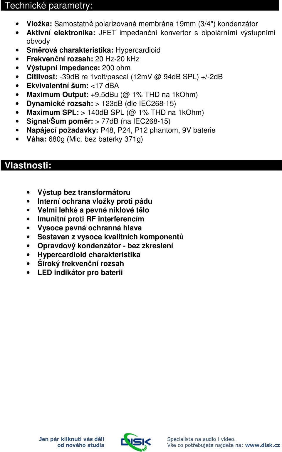 5dBu (@ 1% THD na 1kOhm) Dynamické rozsah: > 123dB (dle IEC268-15) Maximum SPL: > 140dB SPL (@ 1% THD na 1kOhm) Signal/Šum poměr: > 77dB (na IEC268-15) Napájecí požadavky: P48, P24, P12 phantom, 9V