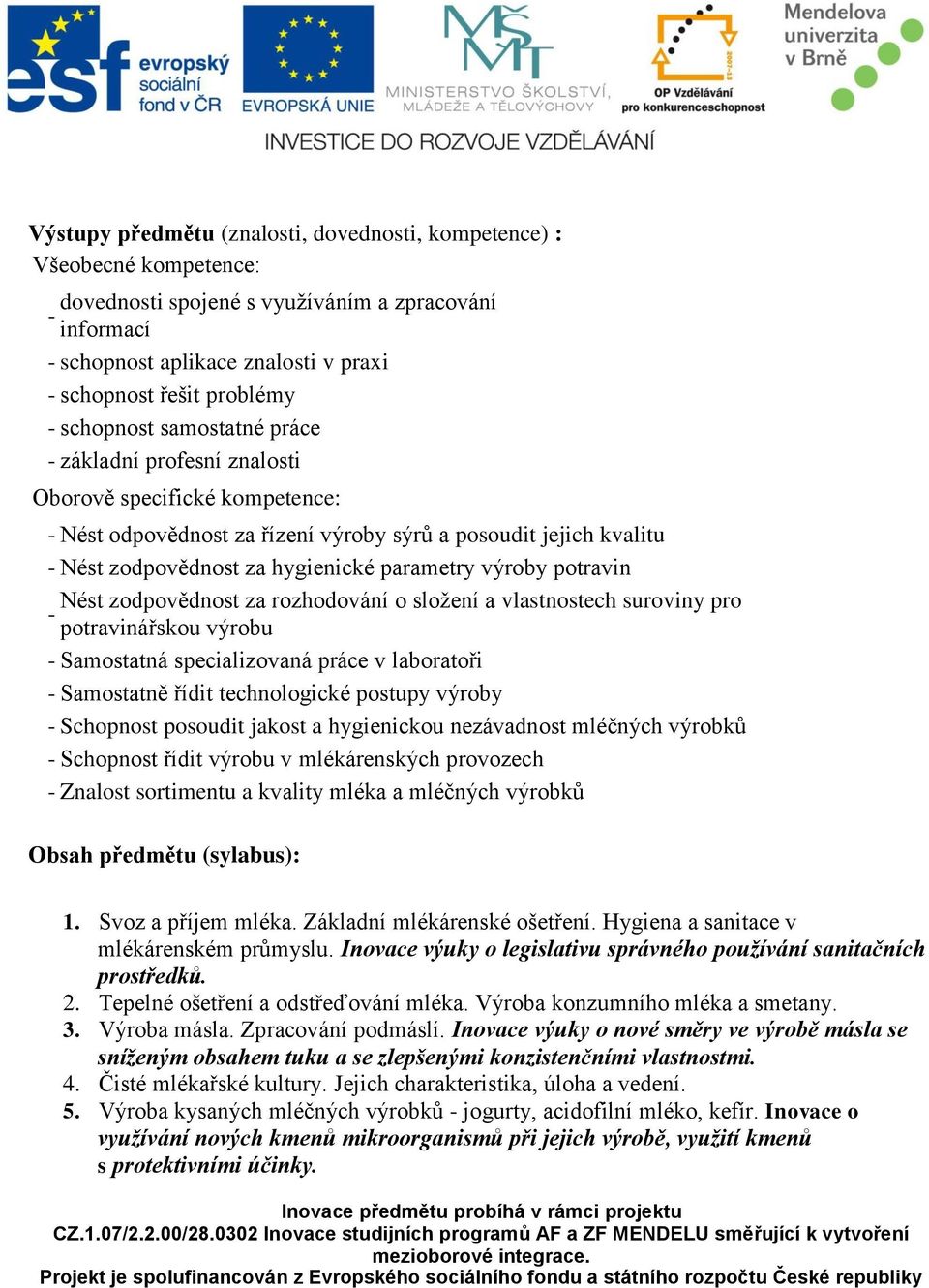 výroby potravin Nést zodpovědnost za rozhodování o složení a vlastnostech suroviny pro - potravinářskou výrobu - Samostatná specializovaná práce v laboratoři - Samostatně řídit technologické postupy