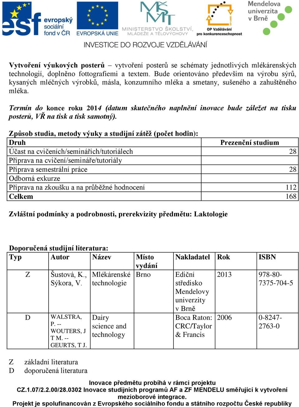 Termín do konce roku 2014 (datum skutečného naplnění inovace bude záležet na tisku posterů, VŘ na tisk a tisk samotný).