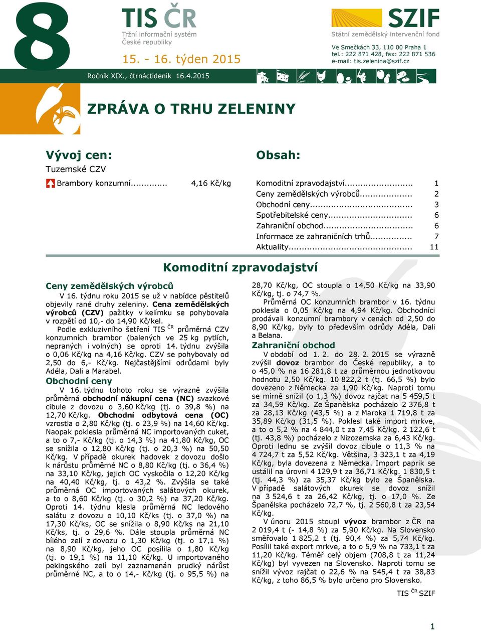 .. Informace ze zahraničních trhů... Aktuality... 1 2 3 6 6 7 11 Komoditní zpravodajství Ceny zemědělských výrobců V 16. týdnu roku 2015 se už v nabídce pěstitelů objevily rané druhy zeleniny.