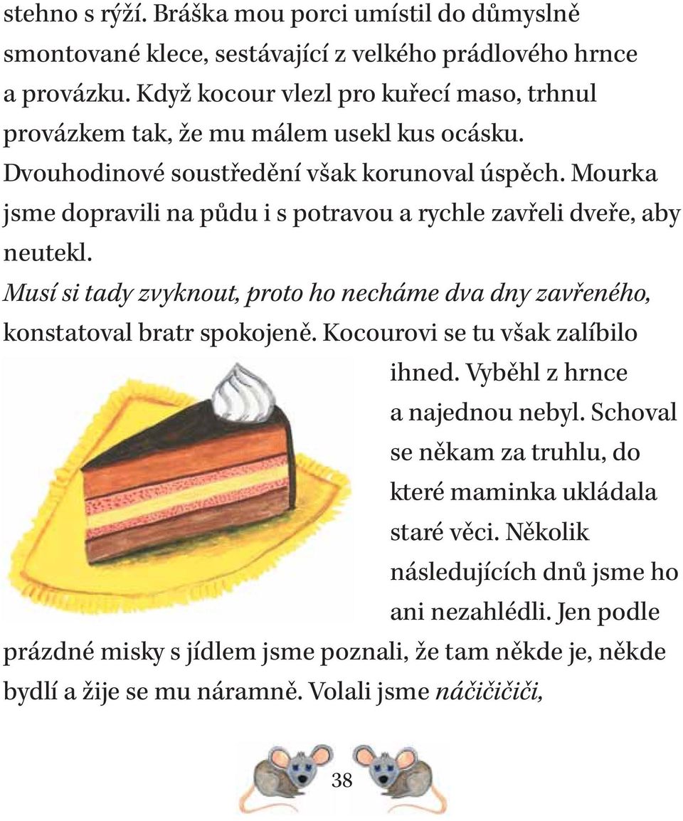 Mourka jsme dopravili na půdu i s potravou a rychle zavřeli dveře, aby neutekl. Musí si tady zvyknout, proto ho necháme dva dny zavřeného, konstatoval bratr spokojeně.